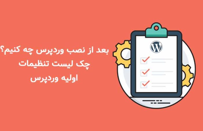 بعد از نصب وردپرس چه کنیم؟ چک لیست تنظیمات اولیه وردپرس