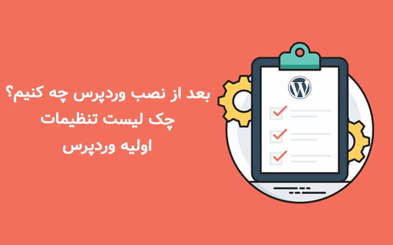 بعد از نصب وردپرس چه کنیم؟ چک لیست تنظیمات اولیه وردپرس